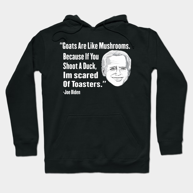 Goats Are Like Mushrooms Because If You Shoot A Duck Im Scared Of Toasters - Funny Joe Biden Quotes - Funny Biden Hoodie by Mosklis